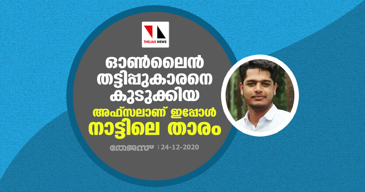 ഓണ്‍ലൈന്‍ തട്ടിപ്പുകാരനെ കുടുക്കിയ അഫ്‌സലാണ് ഇപ്പോള്‍ നാട്ടിലെ താരം