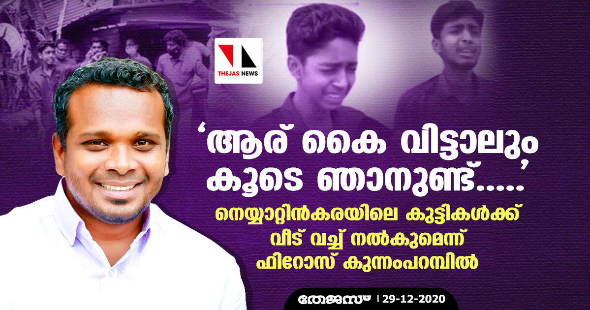 ആര് കൈ വിട്ടാലും കൂടെ ഞാനുണ്ട്.....    നെയ്യാറ്റിന്‍കരയിലെ കുട്ടികള്‍ക്ക് വീട് വച്ച് നല്‍കുമെന്ന് ഫിറോസ് കുന്നംപറമ്പില്‍