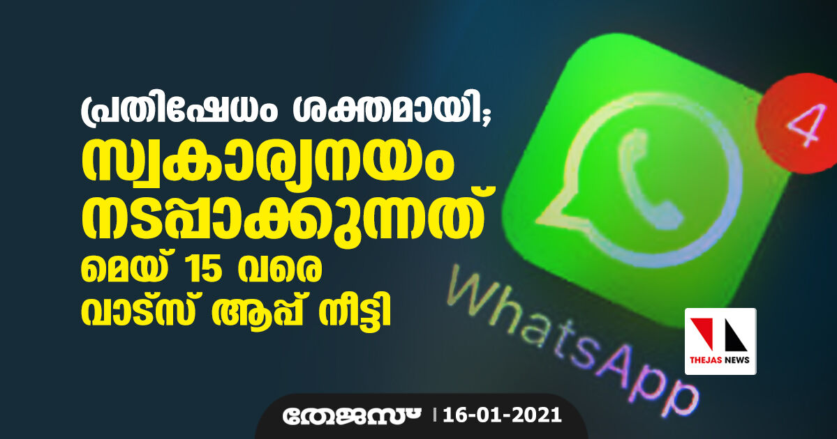 പ്രതിഷേധം ശക്തമായി; സ്വകാര്യനയം നടപ്പാക്കുന്നത് മെയ് 15 വരെ വാട്‌സ് ആപ്പ് നീട്ടി