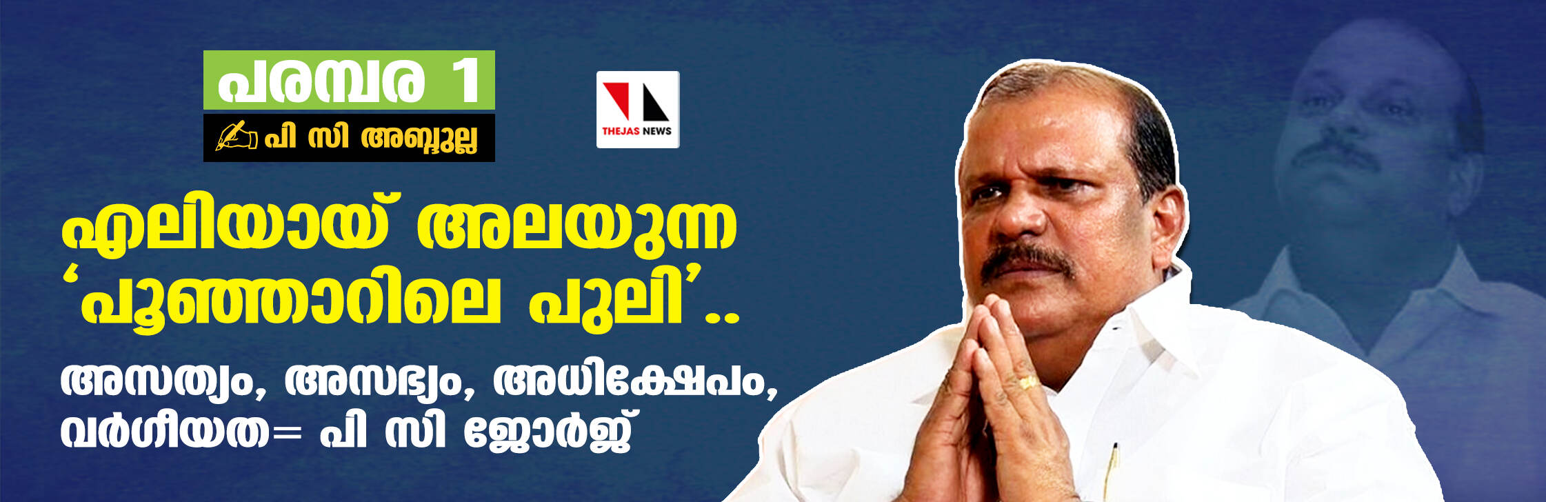 എലിയായ് അലയുന്ന പൂഞ്ഞാറിലെ പുലി..; അസത്യം, അസഭ്യം, അധിക്ഷേപം, വര്‍ഗീയത= പി സി ജോര്‍ജ്