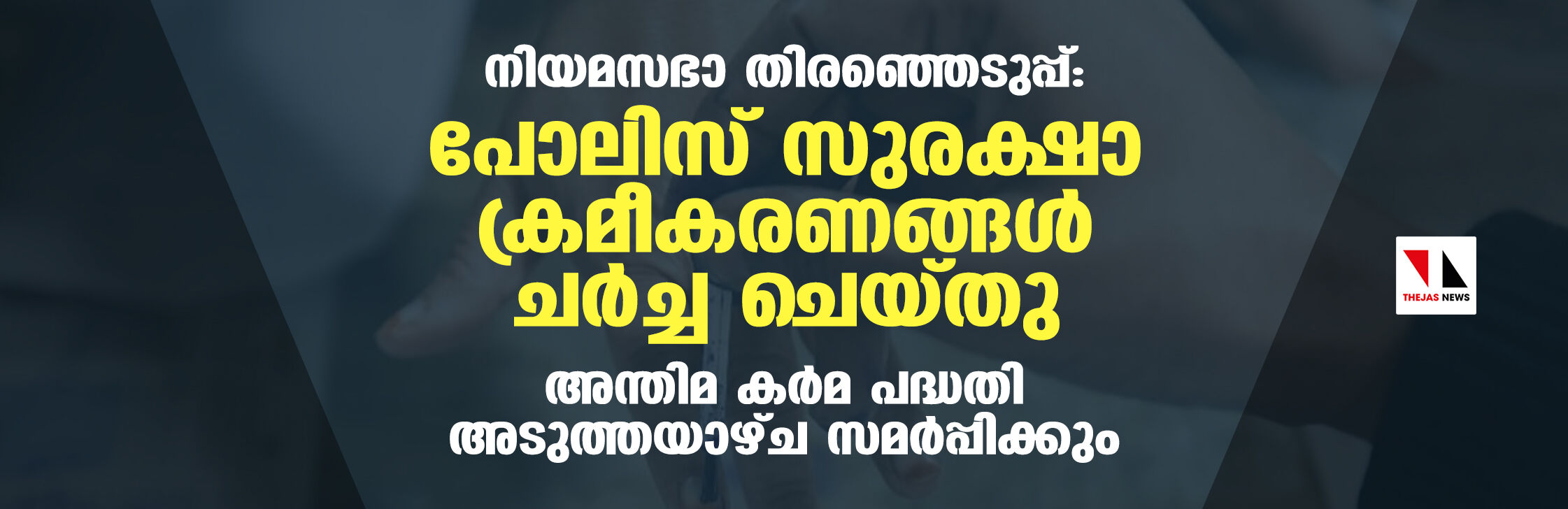 നിയമസഭാ തിരഞ്ഞെടുപ്പ്: പോലിസ് സുരക്ഷാ ക്രമീകരണങ്ങള്‍ ചര്‍ച്ച ചെയ്തു; അന്തിമ കര്‍മ പദ്ധതി  അടുത്തയാഴ്ച സമര്‍പ്പിക്കും