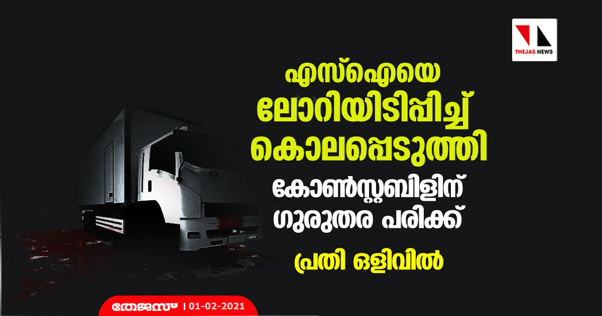 എസ്‌ഐയെ ലോറിയിടിപ്പിച്ച് കൊലപ്പെടുത്തി; കോണ്‍സ്റ്റബിളിന് ഗുരുതര പരിക്ക്, പ്രതി ഒളിവില്‍