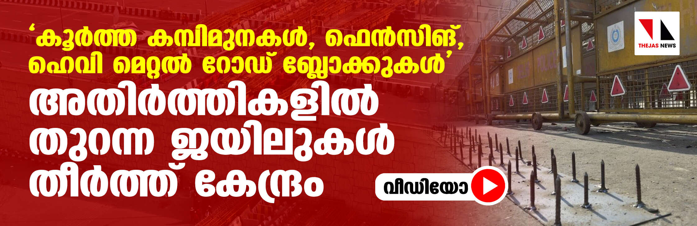 കൂര്‍ത്ത കമ്പിമുനകള്‍, ഫെന്‍സിങ്, ഹെവി മെറ്റല്‍ റോഡ് ബ്ലോക്കുകള്‍; അതിര്‍ത്തികളില്‍ തുറന്ന ജയിലുകള്‍ തീര്‍ത്ത് കേന്ദ്രം (വീഡിയോ)