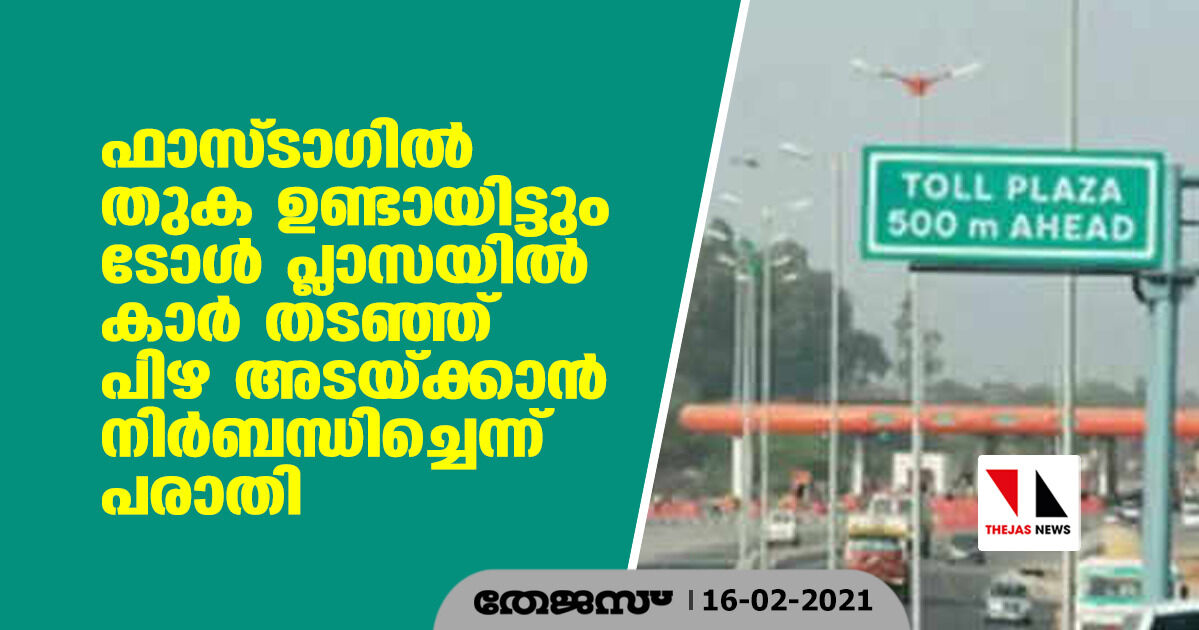 ഫാസ്ടാഗില്‍ തുക ഉണ്ടായിട്ടും ടോള്‍ പ്ലാസയില്‍ കാര്‍ തടഞ്ഞ് പിഴ അടയ്ക്കാന്‍ നിര്‍ബന്ധിച്ചെന്ന് പരാതി