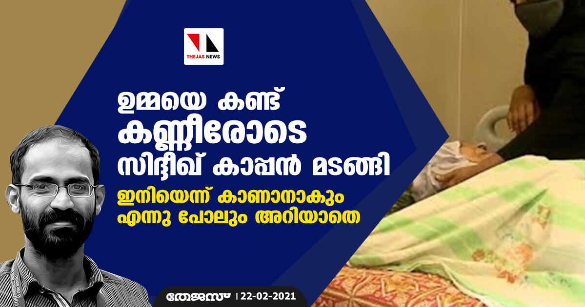 ഉമ്മയെ കണ്ട് കണ്ണീരോടെ സിദ്ദീഖ് കാപ്പന്‍ മടങ്ങി: ഇനിയെന്ന് കാണാനാകും എന്നു പോലും അറിയാതെ