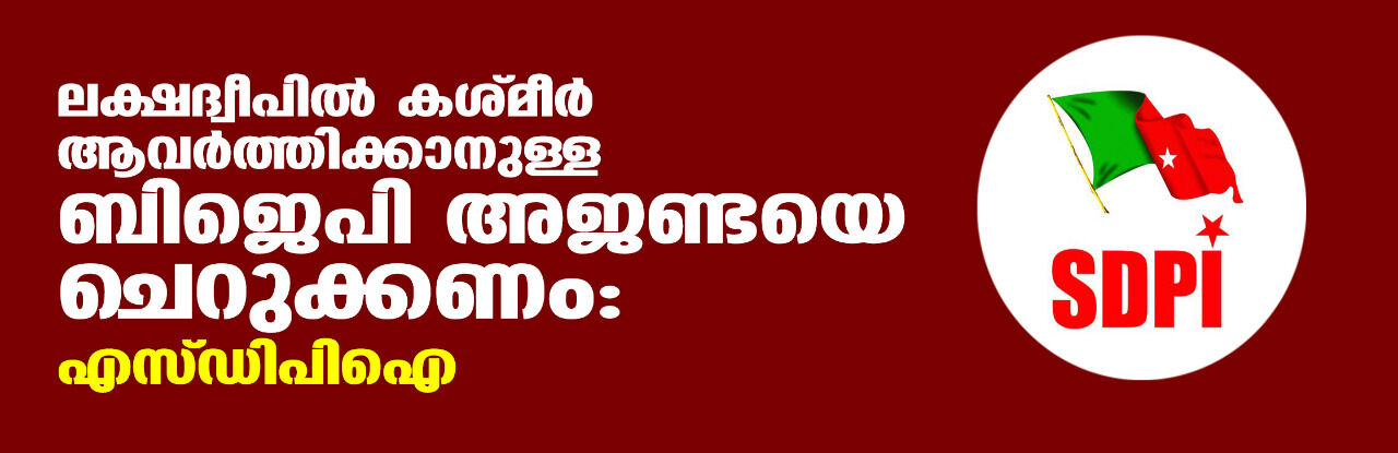 ലക്ഷദ്വീപില്‍ കശ്മീര്‍ ആവര്‍ത്തിക്കാനുള്ള ബിജെപി അജണ്ടയെ ചെറുക്കണം: എസ്ഡിപിഐ