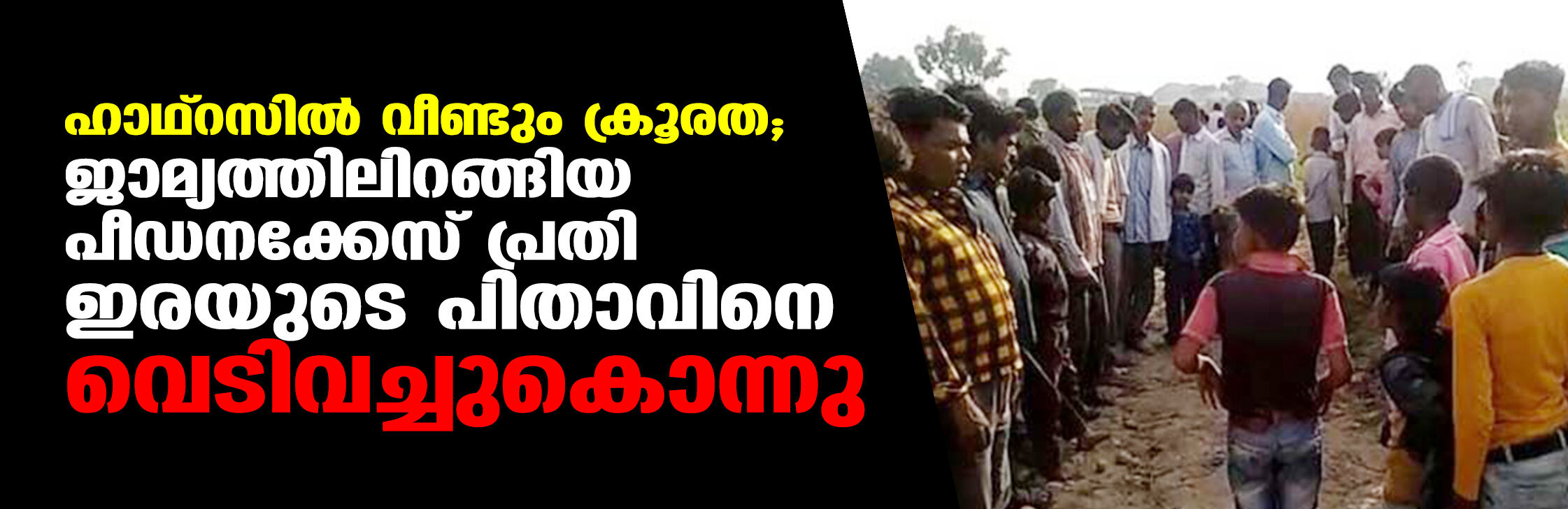 ഹാഥ്‌റസില്‍ വീണ്ടും ക്രൂരത; ജാമ്യത്തിലിറങ്ങിയ പീഡനക്കേസ് പ്രതി ഇരയുടെ പിതാവിനെ വെടിവച്ചുകൊന്നു