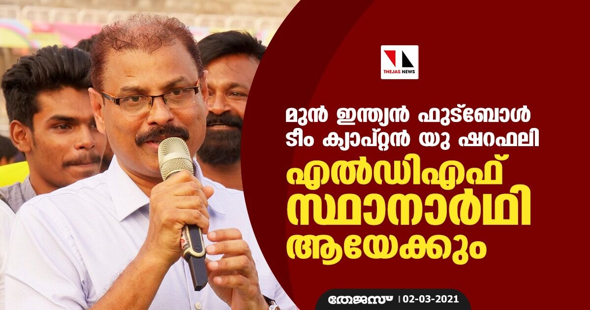 മുന്‍ ഇന്ത്യന്‍ ഫുട്‌ബോള്‍ ടീം ക്യാപ്റ്റന്‍ യു ഷറഫലി എല്‍ഡിഎഫ് സ്ഥാനാര്‍ഥി ആയേക്കും