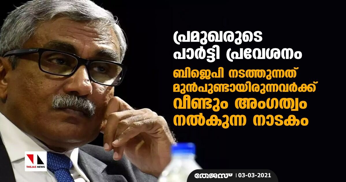 പ്രമുഖരുടെ പാര്‍ട്ടി പ്രവേശനം: ബിജെപി നടത്തുന്നത് മുന്‍പുണ്ടായിരുന്നവര്‍ക്ക് വീണ്ടും അംഗത്വം നല്‍കുന്ന നാടകം