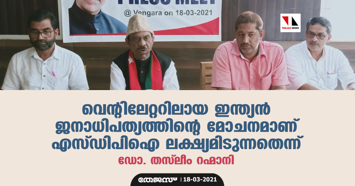 വെന്റിലേറ്ററിലായ ഇന്ത്യന്‍ ജനാധിപത്യത്തിന്റെ മോചനമാണ് എസ്ഡിപിഐ ലക്ഷ്യമിടുന്നതെന്ന് ഡോ. തസ്‌ലീം റഹ്മാനി