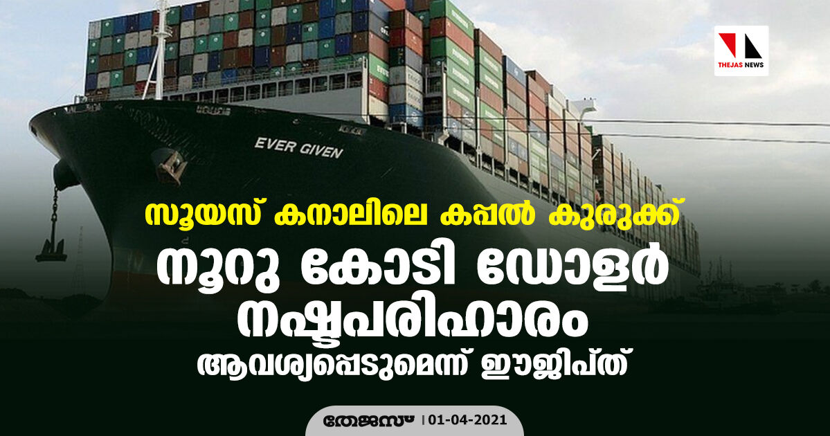 സൂയസ് കനാലിലെ കപ്പല്‍ കുരുക്ക്: നൂറു കോടി ഡോളര്‍ നഷ്ടപരിഹാരം ആവശ്യപ്പെടുമെന്ന് ഈജിപ്ത്