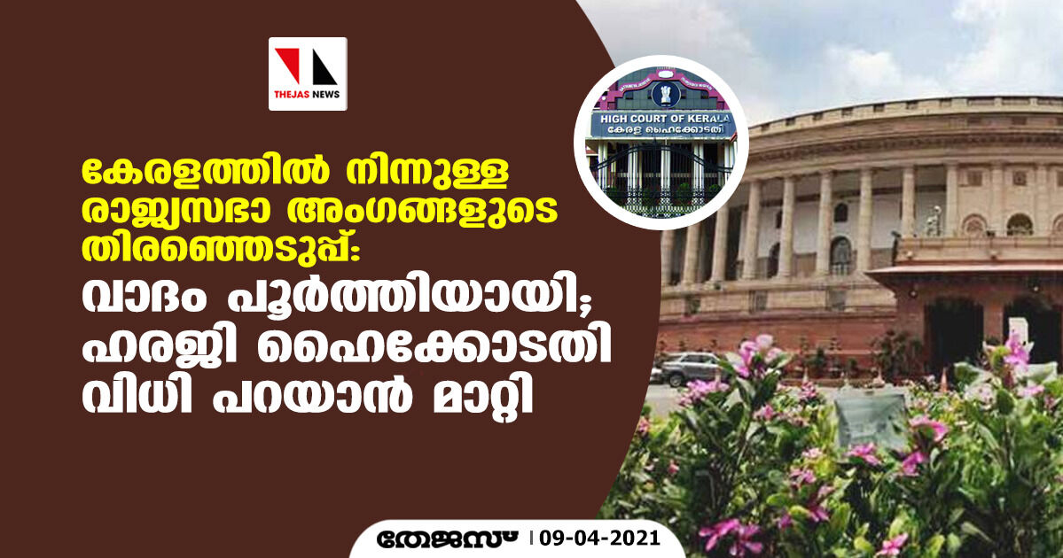 കേരളത്തില്‍ നിന്നുള്ള രാജ്യ സഭാ അംഗങ്ങളുടെ തിരഞ്ഞെടുപ്പ്: വാദം പൂര്‍ത്തിയായി; ഹരജി ഹൈക്കോടതി വിധി പറയാന്‍ മാറ്റി