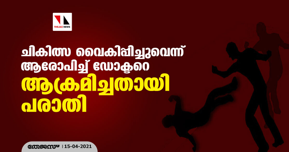 ചികിത്സ വൈകിപ്പിച്ചുവെന്ന് ആരോപിച്ച് ഡോക്ടറെ ആക്രമിച്ചതായി പരാതി