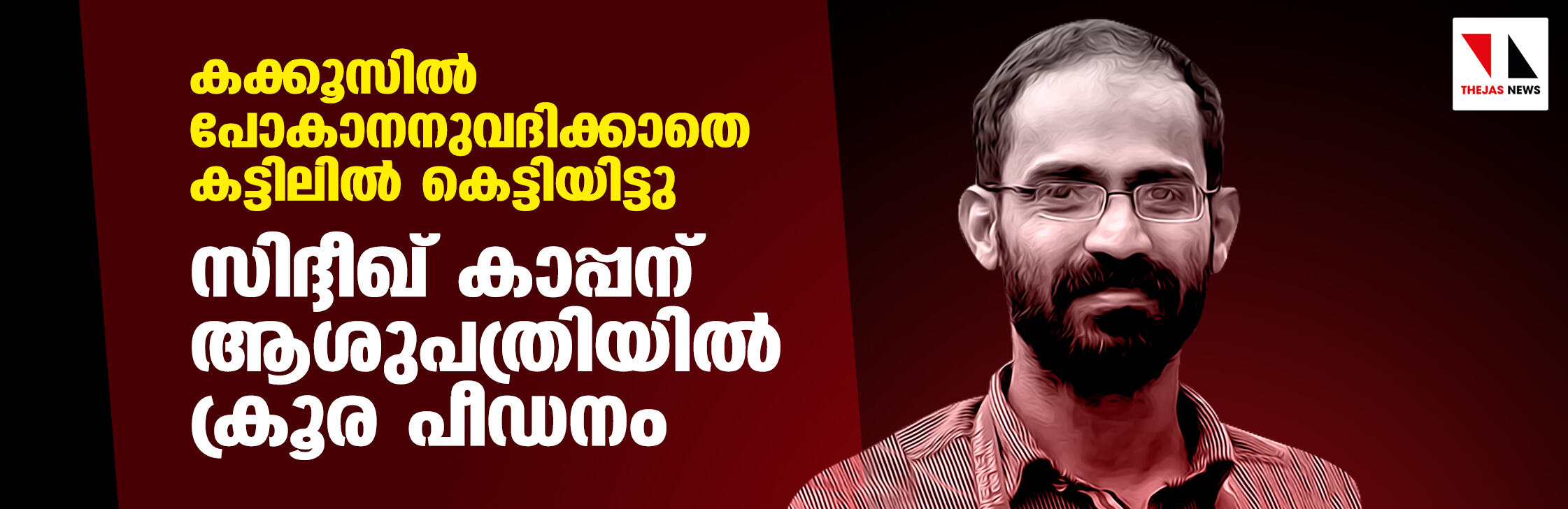 കക്കൂസില്‍ പോകാനനുവദിക്കാതെ കട്ടിലില്‍ കെട്ടിയിട്ടു; സിദ്ദീഖ് കാപ്പന് ആശുപത്രിയില്‍ ക്രൂര പീഡനം