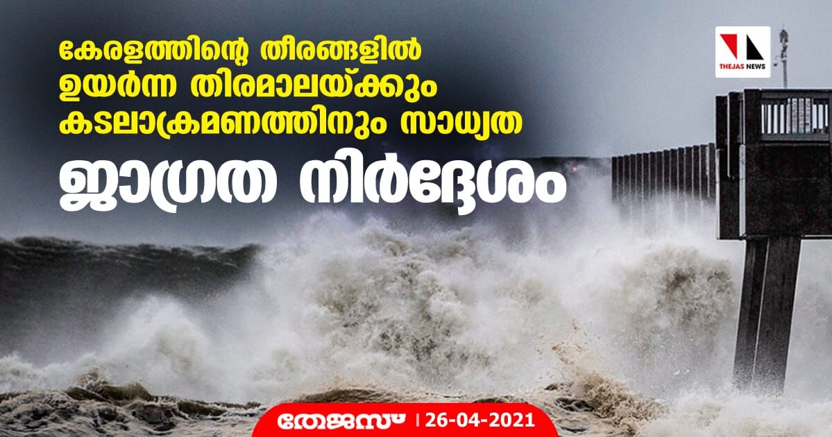 കേരളത്തിന്റെ തീരങ്ങളില്‍ ഉയര്‍ന്ന തിരമാലയ്ക്കും കടലാക്രമണത്തിനും സാധ്യത; ജാഗ്രത നിര്‍ദ്ദേശം