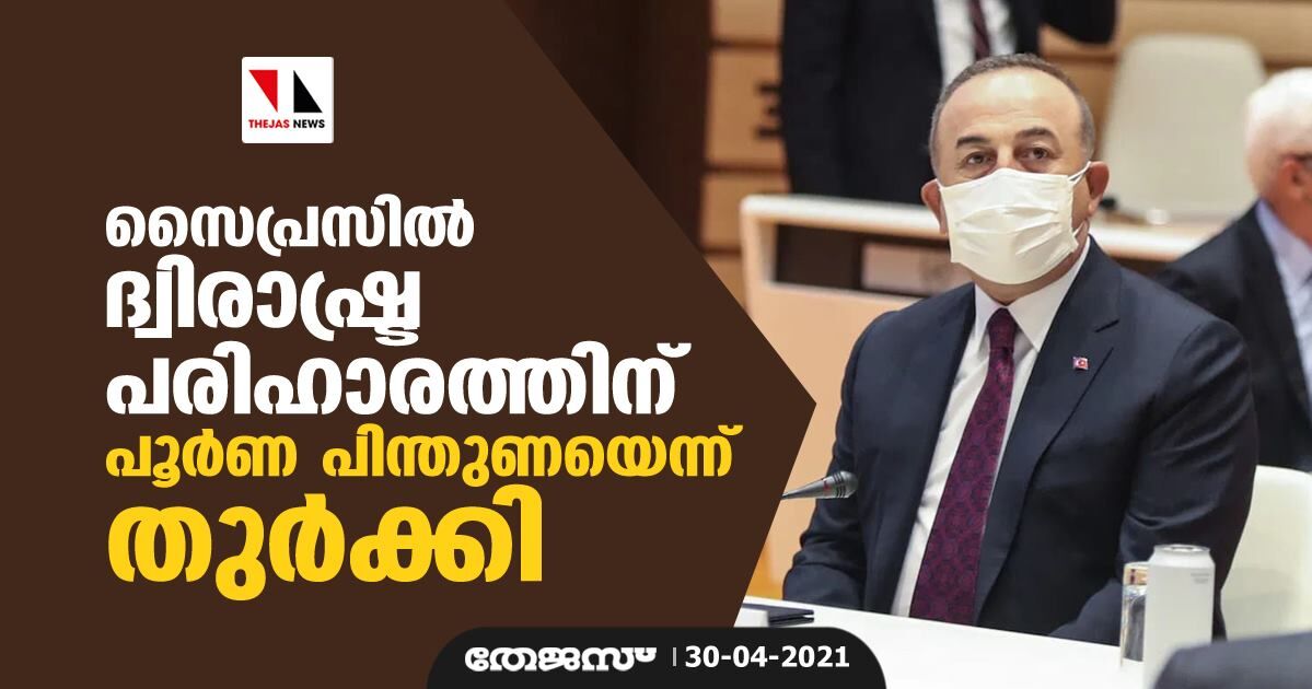 സൈപ്രസില്‍ ദ്വിരാഷ്ട്ര പരിഹാരത്തിന് പൂര്‍ണ പിന്തുണയെന്ന് തുര്‍ക്കി