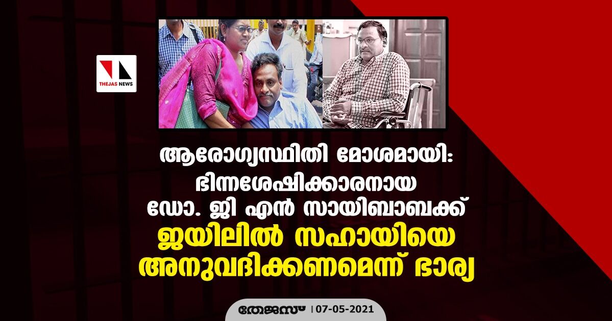 ആരോഗ്യസ്ഥിതി മോശമായി: ഭിന്നശേഷിക്കാരനായ ഡോ. ജി എന്‍ സായിബാബക്ക് ജയിലില്‍ സഹായിയെ അനുവദിക്കണമെന്ന് ഭാര്യ