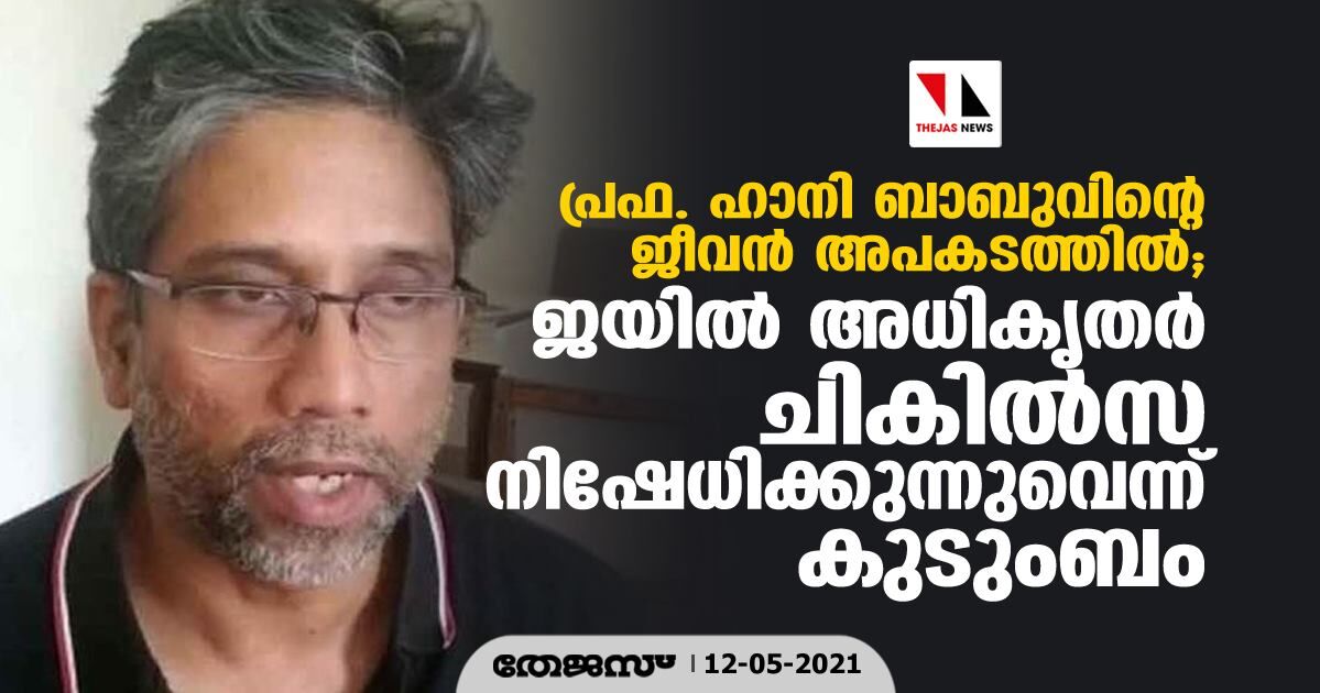 പ്രഫ. ഹാനി ബാബുവിന്റെ ജീവന്‍ അപകടത്തില്‍; ജയില്‍ അധികൃതര്‍ ചികില്‍സ നിഷേധിക്കുന്നുവെന്ന് കുടുംബം