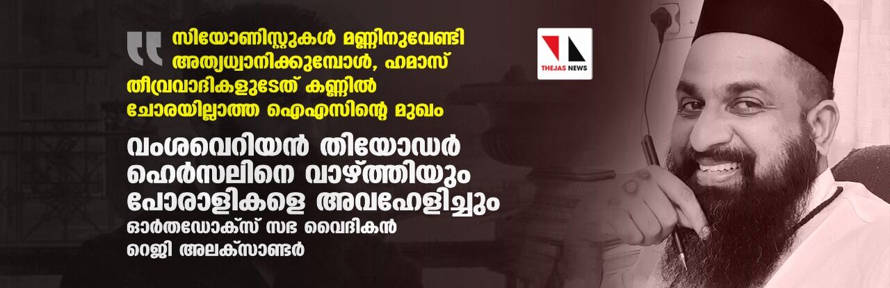 സിയോണിസ്റ്റുകള്‍ മണ്ണിനുവേണ്ടി അത്യധ്വാനിക്കുമ്പോള്‍, ഹമാസ് തീവ്രവാദികളുടേത് ഐഎസിന്റെ മുഖം; വംശവെറിയന്‍ തിയോഡര്‍ ഹെര്‍സലിനെ വാഴ്ത്തിയും പോരാളികളെ അവഹേളിച്ചും ഓര്‍തഡോക്‌സ് സഭ വൈദികന്‍ റെജി അലക്‌സാണ്ടര്‍