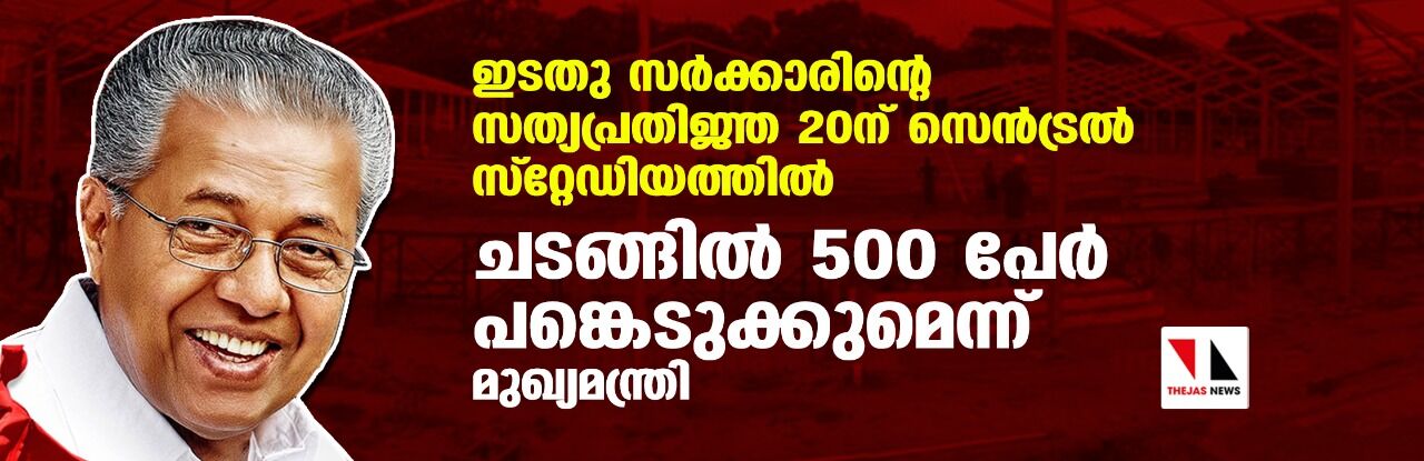 ഇടതു സര്‍ക്കാരിന്റെ സത്യപ്രതിജ്ഞ 20ന് സെന്‍ട്രല്‍ സ്റ്റേഡിയത്തില്‍; ചടങ്ങില്‍ 500 പേര്‍ പങ്കെടുക്കുമെന്ന് മുഖ്യമന്ത്രി