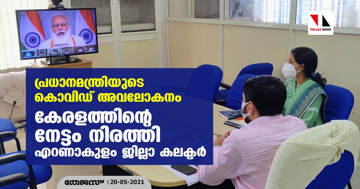 പ്രധാനമന്ത്രിയുടെ കൊവിഡ് അവലോകനം;കേരളത്തിന്റെ നേട്ടം നിരത്തി എറണാകുളം ജില്ലാ കലക്ടര്‍