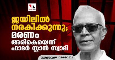 ജയിലില്‍ നരകിക്കുന്നു; മരണം അരികെയെന്ന് ഫാദര്‍ സ്റ്റാന്‍ സ്വാമി