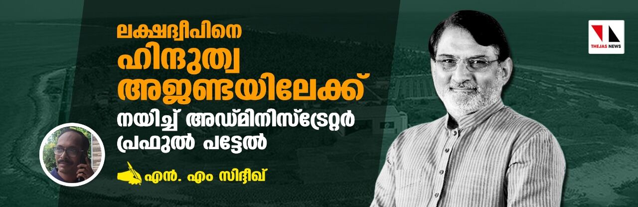 ലക്ഷദ്വീപിനെ ഹിന്ദുത്വ അജണ്ടയിലേക്ക് നയിച്ച് അഡ്മിനിസ്ട്രേറ്റര്‍ പ്രഫുല്‍ പട്ടേല്‍