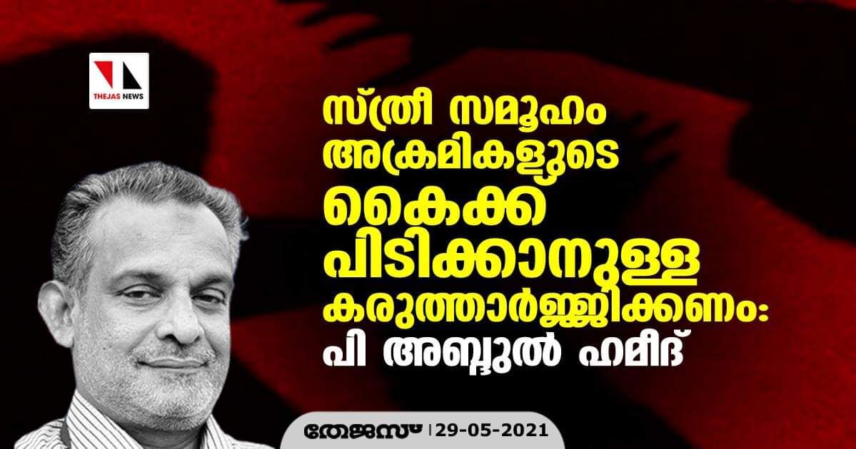 സ്ത്രീ സമൂഹം അക്രമികളുടെ കൈക്ക് പിടിക്കാനുള്ള കരുത്താര്‍ജ്ജിക്കണം : പി അബ്ദുല്‍ ഹമീദ്