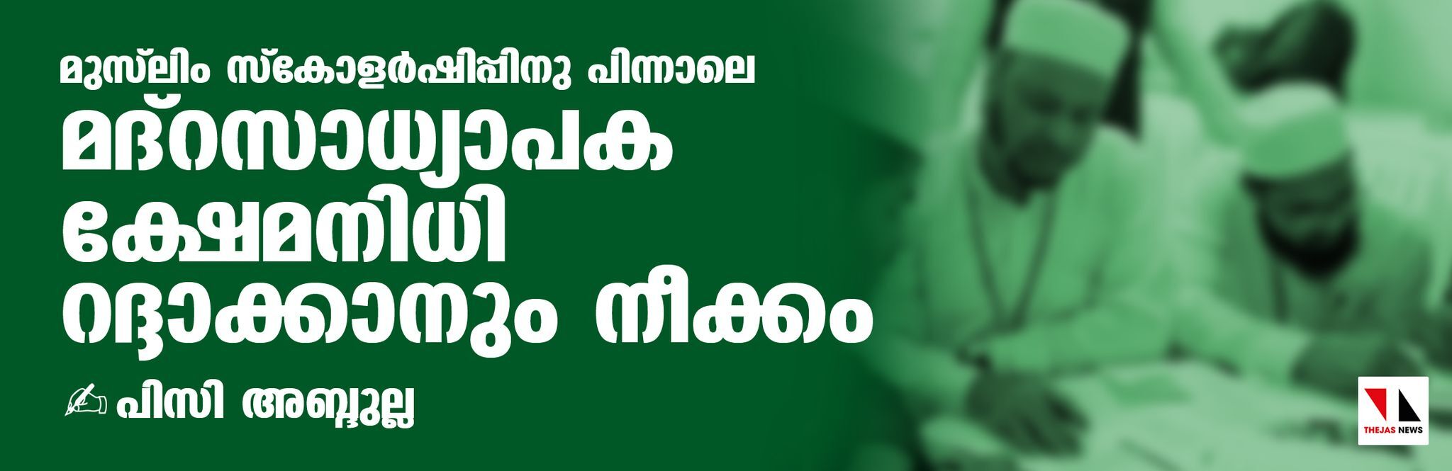 മുസ് ലിം സ്‌കോളര്‍ഷിപ്പിനു പിന്നാലെ മദ്‌റസാധ്യാപക ക്ഷേമ നിധി റദ്ദാക്കാനും നീക്കം