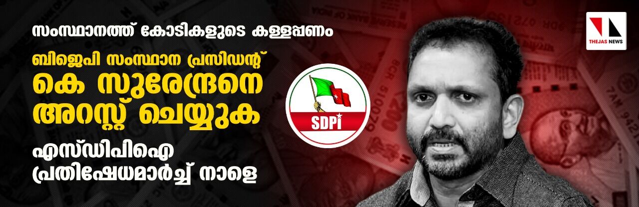 കോടികളുടെ കള്ളപ്പണം: ബിജെപി സംസ്ഥാന പ്രസിഡന്റ് കെ സുരേന്ദ്രനെ അറസ്റ്റ് ചെയ്യണം;  എസ്ഡിപിഐ സെക്രട്ടേറിയറ്റ് മാര്‍ച്ച് നാളെ