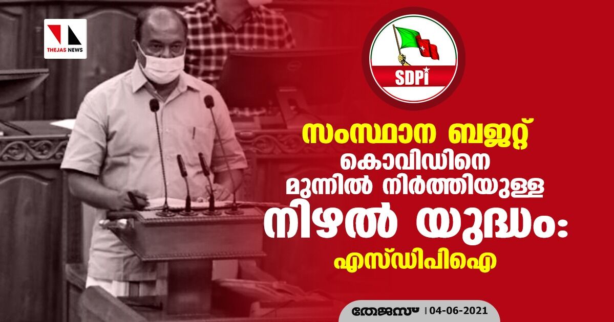 സംസ്ഥാന ബജറ്റ്; കൊവിഡിനെ മുന്നില്‍ നിര്‍ത്തിയുള്ള നിഴല്‍ യുദ്ധം: എസ്ഡിപിഐ