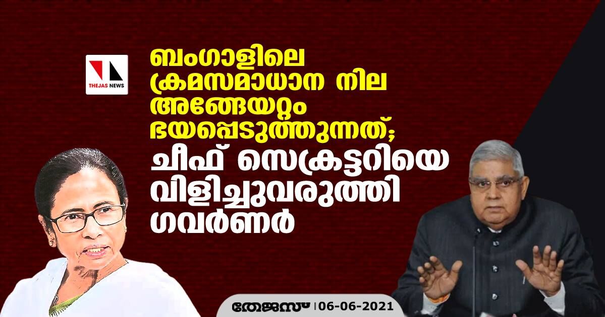 ബംഗാളിലെ ക്രമസമാധാനനില അങ്ങേയറ്റം ഭയപ്പെടുത്തുന്നത്; ചീഫ് സെക്രട്ടറിയെ വിളിച്ചുവരുത്തി ഗവര്‍ണര്‍