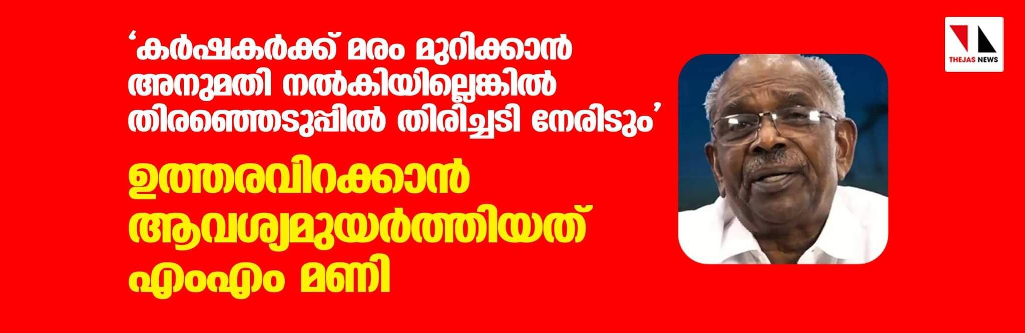 കര്‍ഷകര്‍ക്ക് മരം മുറിക്കാന്‍ അനുമതി നല്‍കിയില്ലെങ്കില്‍ തിരഞ്ഞെടുപ്പില്‍ തിരിച്ചടി നേരിടും-ഉത്തരവിറക്കാന്‍ ആവശ്യമുയര്‍ത്തിയത് എംഎം മണി