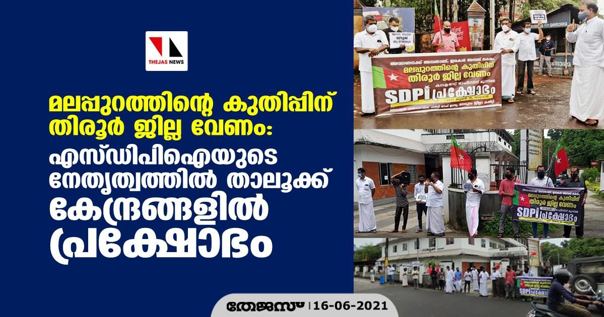 മലപ്പുറത്തിന്റെ കുതിപ്പിന് തിരൂര്‍ ജില്ല വേണം: എസ്ഡിപിഐയുടെ നേതൃത്വത്തില്‍ താലൂക്ക് കേന്ദ്രങ്ങളില്‍ പ്രക്ഷോഭം