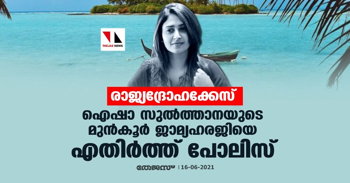 രാജ്യദ്രോഹക്കേസ്: ഐഷാ സുല്‍ത്താനയുടെ മുന്‍ കൂര്‍ ജാമ്യഹരജിയെ എതിര്‍ത്ത് പോലിസ്