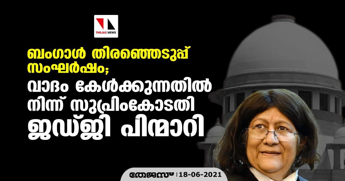 ബംഗാള്‍ തിരഞ്ഞെടുപ്പ് സംഘര്‍ഷം; വാദം കേള്‍ക്കുന്നതില്‍ നിന്ന് പിന്മാറി സുപ്രിംകോടതി ജഡ്ജി