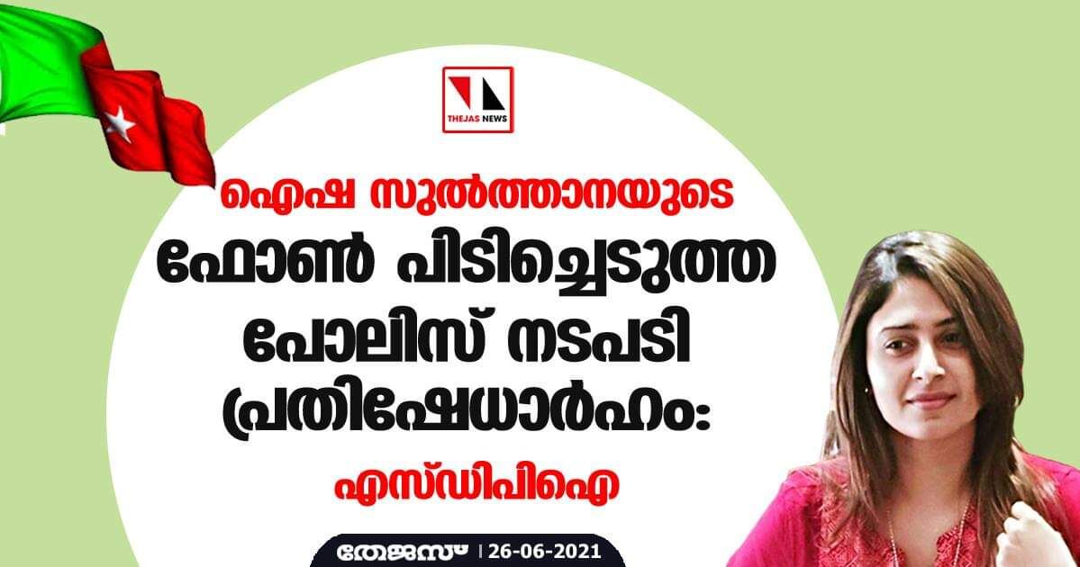 17 മണിക്കൂര്‍ ചോദ്യം ചെയ്യല്‍; ഐഷാ സുല്‍ത്താനയുടെ ഫോണ്‍ പിടിച്ചെടുത്ത പോലിസ് നടപടി പ്രതിഷേധാര്‍ഹമെന്നും എസ്ഡിപിഐ