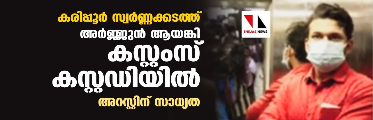 കരിപ്പൂര്‍ സ്വര്‍ണ്ണക്കടത്ത്: അര്‍ജ്ജുന്‍ ആയങ്കി കസ്റ്റംസ് കസ്റ്റഡിയില്‍ ; അറസ്റ്റിന് സാധ്യത