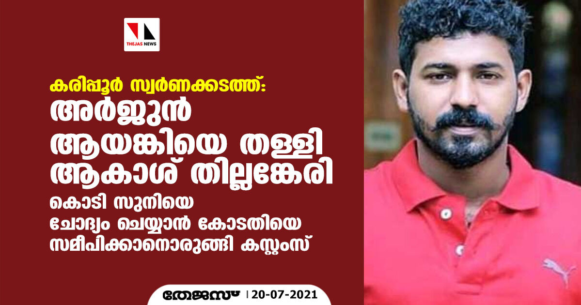 കരിപ്പൂര്‍ സ്വര്‍ണക്കടത്ത്:അര്‍ജ്ജുന്‍ ആയങ്കിയെ തള്ളി ആകാശ് തില്ലങ്കേരി; കൊടി സുനിയെ ചോദ്യം ചെയ്യാന്‍ കോടതിയെ സമീപിക്കാനൊരുങ്ങി കസ്റ്റംസ്