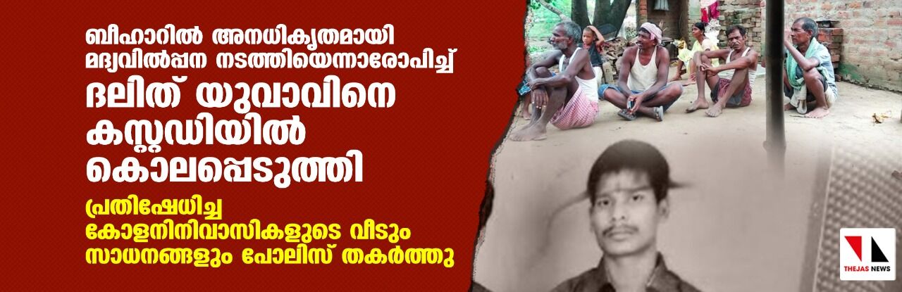 ബീഹാറില്‍ അനധികൃതമായി മദ്യവില്‍പ്പന നടത്തിയെന്നാരോപിച്ച് ദലിത് യുവാവിനെ കസ്റ്റഡിയില്‍ കൊലപ്പെടുത്തി; പ്രതിഷേധിച്ച കോളനി നിവാസികളുടെ വീടും സാധനങ്ങളും പോലിസ് തകര്‍ത്തു