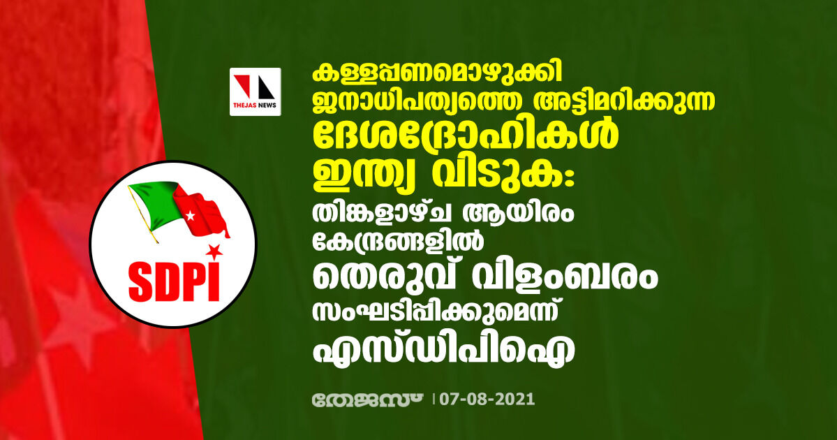 കള്ളപ്പണമൊഴുക്കി ജനാധിപത്യത്തെ അട്ടിമറിക്കുന്ന ദേശദ്രോഹികള്‍ ഇന്ത്യ വിടുക; ആയിരം കേന്ദ്രങ്ങളില്‍ തെരുവ് വിളംബരം സംഘടിപ്പിക്കുമെന്ന് എസ്ഡിപിഐ