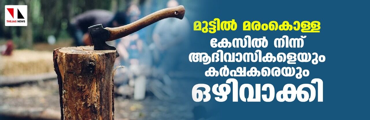 മുട്ടില്‍ മരംകൊള്ള; കേസില്‍ നിന്ന് ആദിവാസികളെയും കര്‍ഷകരെയും ഒഴിവാക്കി