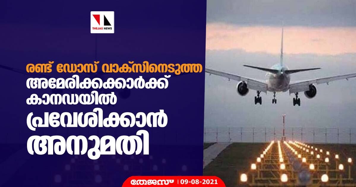 രണ്ട് ഡോസ് വാക്‌സിനെടുത്ത അമേരിക്കക്കാര്‍ക്ക് കാനഡയില്‍ പ്രവേശിക്കാന്‍ അനുമതി