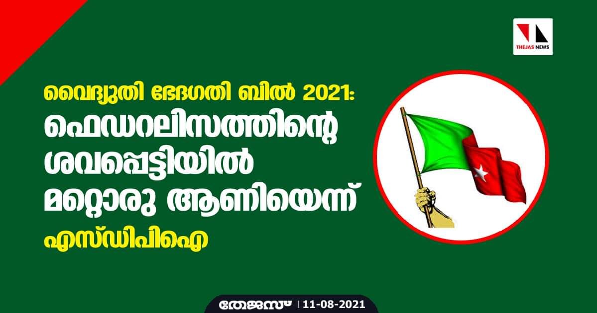 വൈദ്യുതി ഭേദഗതി ബില്‍ 2021: ഫെഡറലിസത്തിന്റെ ശവപ്പെട്ടിയില്‍ മറ്റൊരു ആണിയെന്ന് എസ്ഡിപിഐ