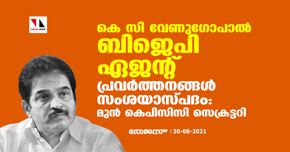 കെസി വേണുഗോപാല്‍ ബിജെപി ഏജന്റ്, പ്രവര്‍ത്തനങ്ങള്‍ സംശയാസ്പദം: മുന്‍ കെപിസിസി സെക്രട്ടറി