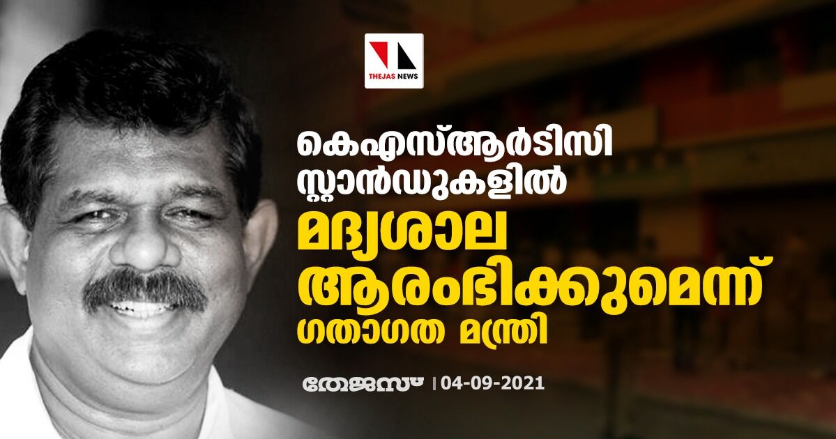 കെഎസ്ആർടിസി സ്റ്റാൻഡുകളിൽ മദ്യശാല ആരംഭിക്കുമെന്ന് ഗതാഗത മന്ത്രി