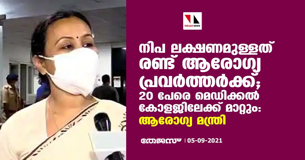 നിപ; 20 പേരെ മെഡിക്കല്‍ കോളേജിലേക്ക് മാറ്റും: ആരോഗ്യ മന്ത്രി