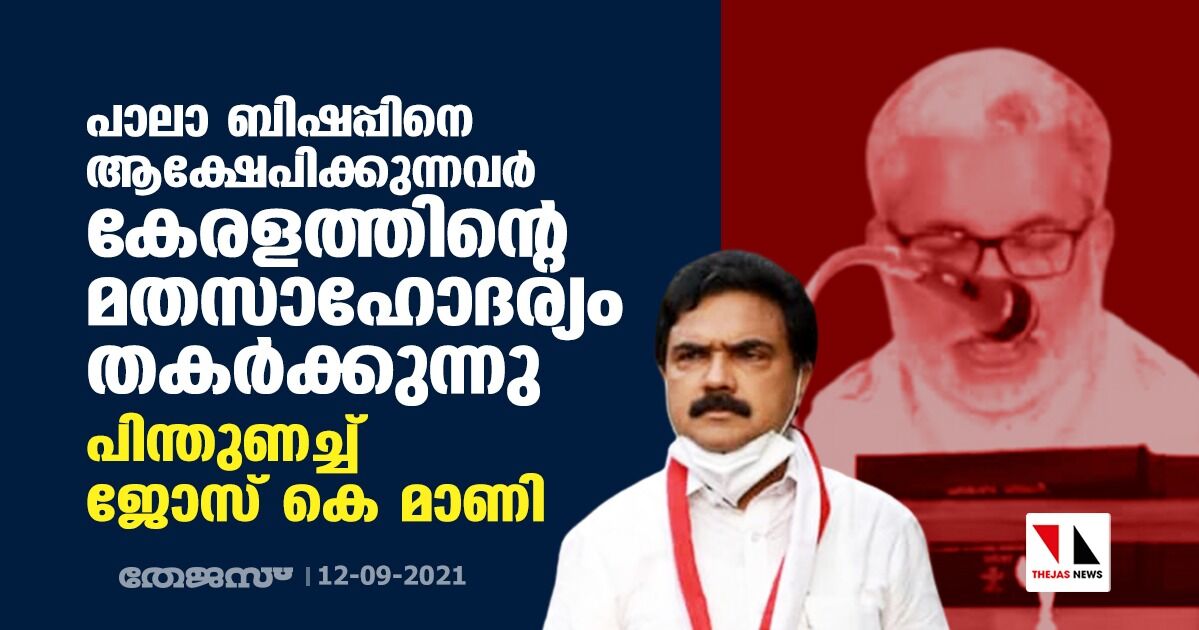 പാലാ ബിഷപ്പിനെ ആക്ഷേപിക്കുന്നവര്‍ കേരളത്തിന്റെ മതസാഹോദര്യം തകർക്കുന്നു; പിന്തുണച്ച് ജോസ് കെ മാണി