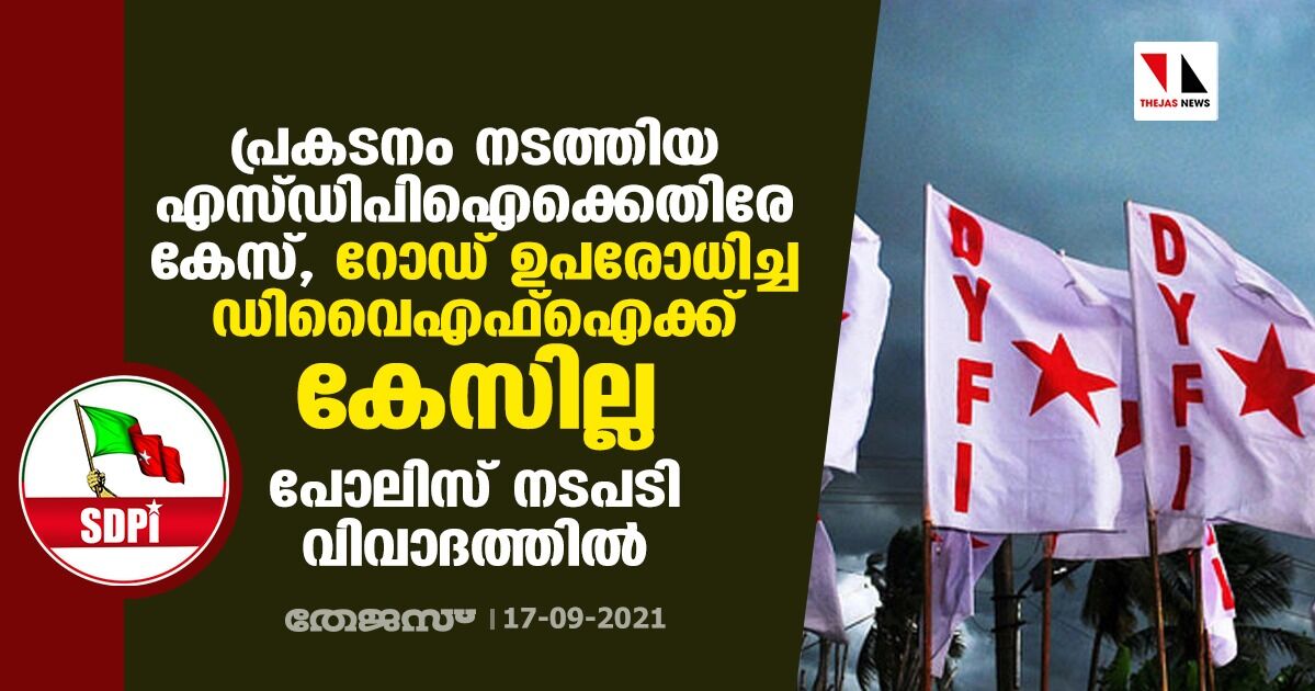 പ്രകടനം നടത്തിയ എസ്ഡിപിഐക്കെതിരേ കേസ്‌, റോഡ്‌ ഉപരോധിച്ച ഡിവൈഎഫ്‌ഐക്ക്‌ കേസില്ല; പോലിസ്‌ നടപടി വിവാദത്തിൽ