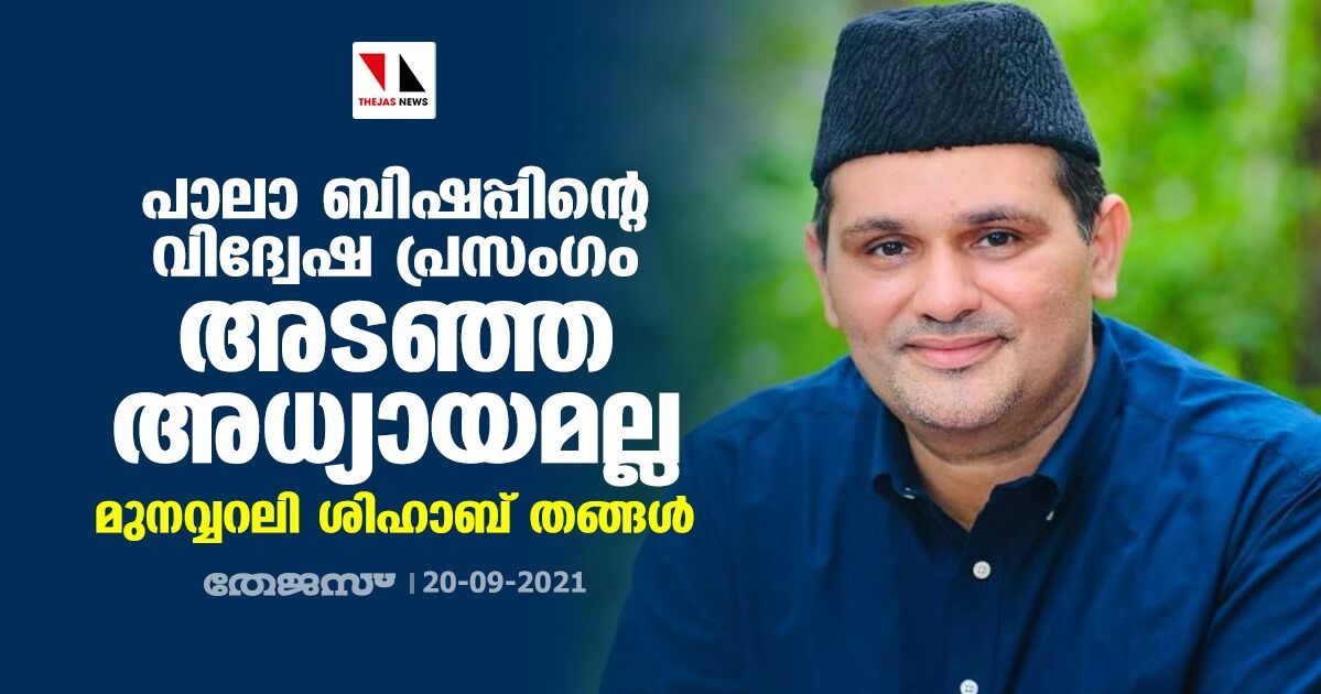 പാലാ ബിഷപ്പിന്‍റെ വിദ്വേഷ പ്രസംഗം അടഞ്ഞ അധ്യായമല്ല: മുനവ്വറലി ശിഹാബ് തങ്ങൾ